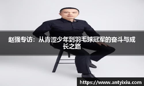 赵强专访：从青涩少年到羽毛球冠军的奋斗与成长之路