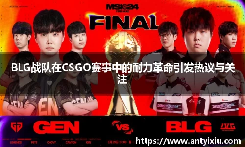 BLG战队在CSGO赛事中的耐力革命引发热议与关注