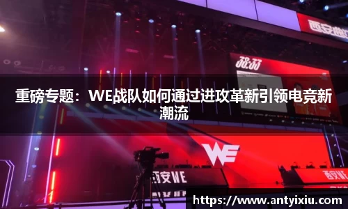 重磅专题：WE战队如何通过进攻革新引领电竞新潮流
