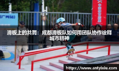 滑板上的共舞：成都滑板队如何用团队协作诠释城市精神