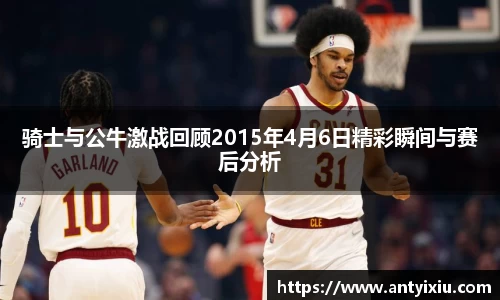 骑士与公牛激战回顾2015年4月6日精彩瞬间与赛后分析