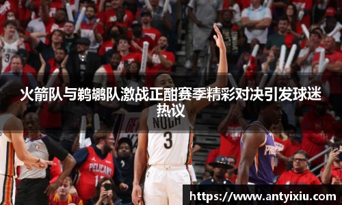 火箭队与鹈鹕队激战正酣赛季精彩对决引发球迷热议
