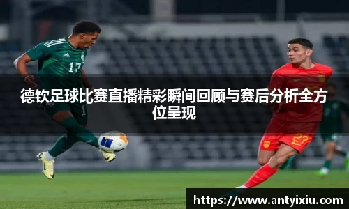德钦足球比赛直播精彩瞬间回顾与赛后分析全方位呈现