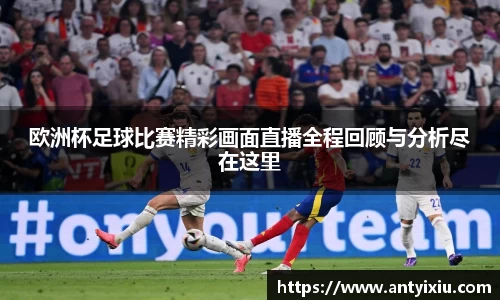 欧洲杯足球比赛精彩画面直播全程回顾与分析尽在这里