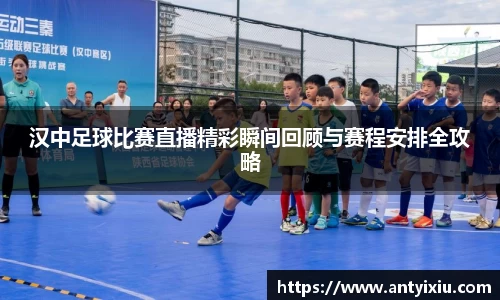 汉中足球比赛直播精彩瞬间回顾与赛程安排全攻略