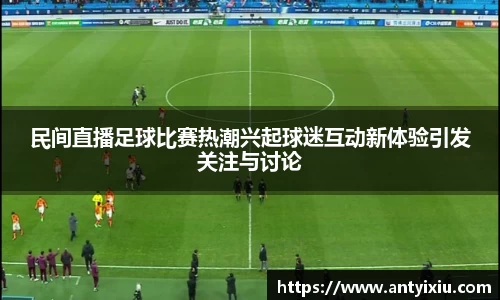 民间直播足球比赛热潮兴起球迷互动新体验引发关注与讨论