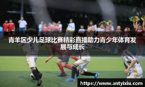 青羊区少儿足球比赛精彩直播助力青少年体育发展与成长