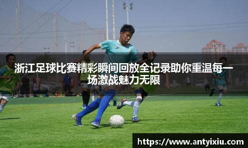 浙江足球比赛精彩瞬间回放全记录助你重温每一场激战魅力无限