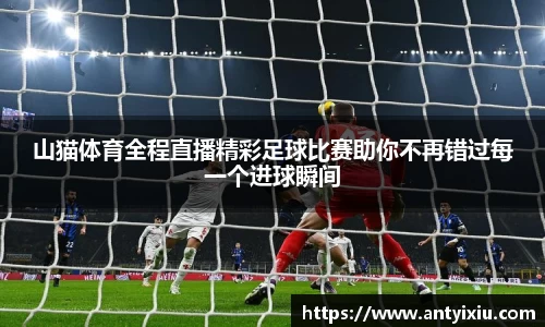 山猫体育全程直播精彩足球比赛助你不再错过每一个进球瞬间