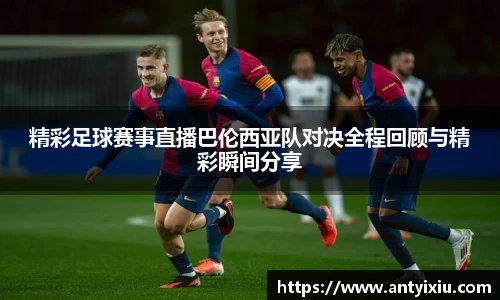 精彩足球赛事直播巴伦西亚队对决全程回顾与精彩瞬间分享