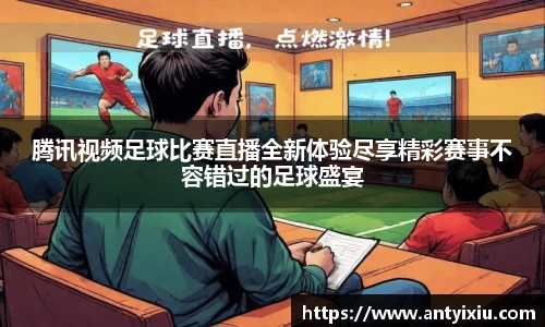 腾讯视频足球比赛直播全新体验尽享精彩赛事不容错过的足球盛宴