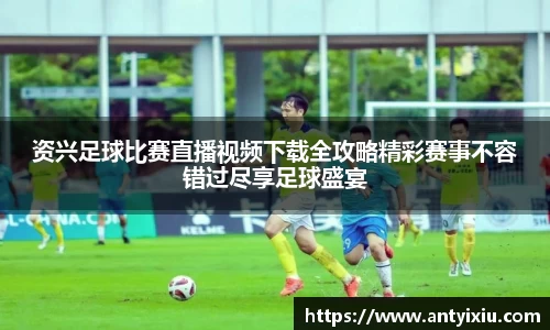 资兴足球比赛直播视频下载全攻略精彩赛事不容错过尽享足球盛宴