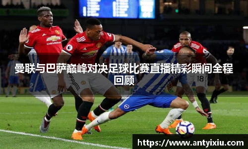 曼联与巴萨巅峰对决足球比赛直播精彩瞬间全程回顾