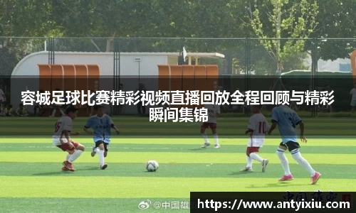 容城足球比赛精彩视频直播回放全程回顾与精彩瞬间集锦