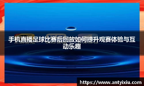 手机直播足球比赛后回放如何提升观赛体验与互动乐趣