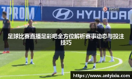 足球比赛直播足彩吧全方位解析赛事动态与投注技巧