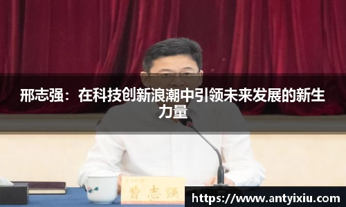 邢志强：在科技创新浪潮中引领未来发展的新生力量