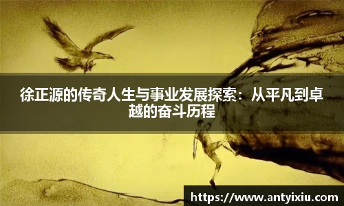 徐正源的传奇人生与事业发展探索：从平凡到卓越的奋斗历程