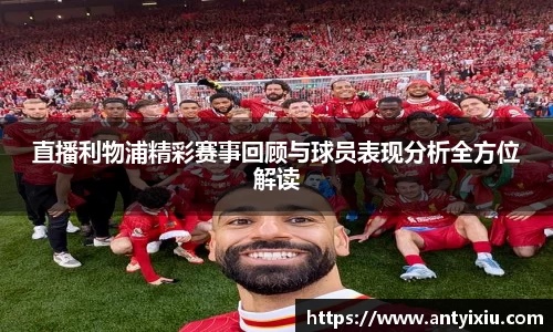 直播利物浦精彩赛事回顾与球员表现分析全方位解读