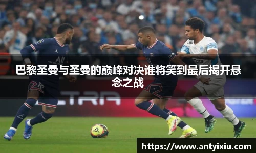 巴黎圣曼与圣曼的巅峰对决谁将笑到最后揭开悬念之战