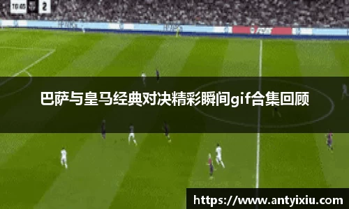 巴萨与皇马经典对决精彩瞬间gif合集回顾