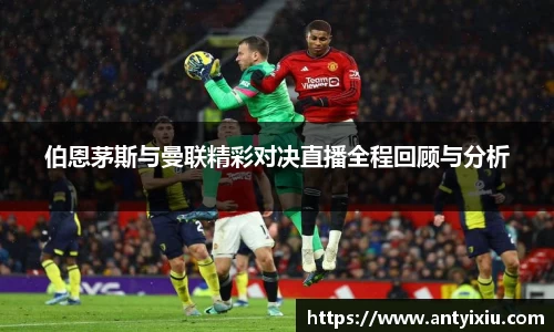 伯恩茅斯与曼联精彩对决直播全程回顾与分析