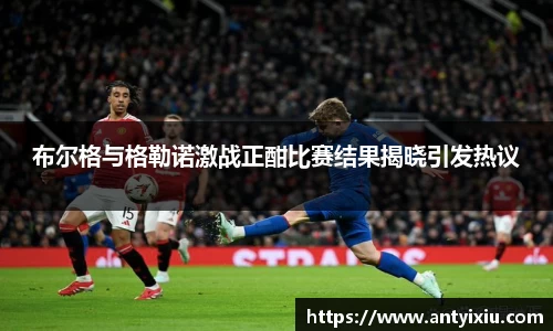 布尔格与格勒诺激战正酣比赛结果揭晓引发热议
