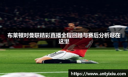 布莱顿对曼联精彩直播全程回顾与赛后分析尽在这里
