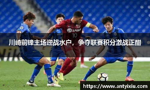 川崎前锋主场迎战水户，争夺联赛积分激战正酣