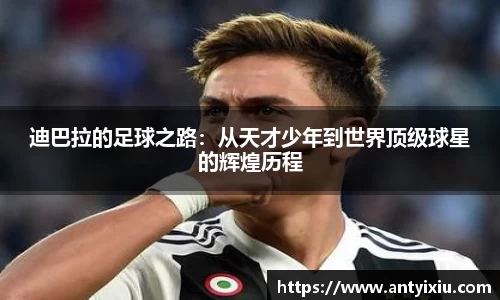 迪巴拉的足球之路：从天才少年到世界顶级球星的辉煌历程