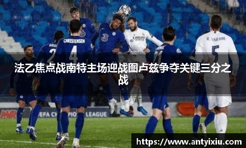 法乙焦点战南特主场迎战图卢兹争夺关键三分之战
