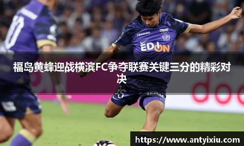 福岛黄蜂迎战横滨FC争夺联赛关键三分的精彩对决