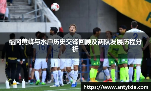 福冈黄蜂与水户历史交锋回顾及两队发展历程分析