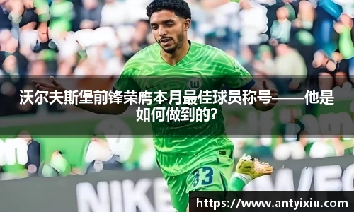 沃尔夫斯堡前锋荣膺本月最佳球员称号——他是如何做到的？