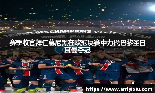 赛季收官拜仁慕尼黑在欧冠决赛中力擒巴黎圣日耳曼夺冠